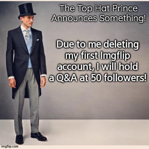 I'm Currently At 45! | Due to me deleting my first Imgflip account, I will hold a Q&A at 50 followers! | image tagged in tophatprince's announcement template | made w/ Imgflip meme maker