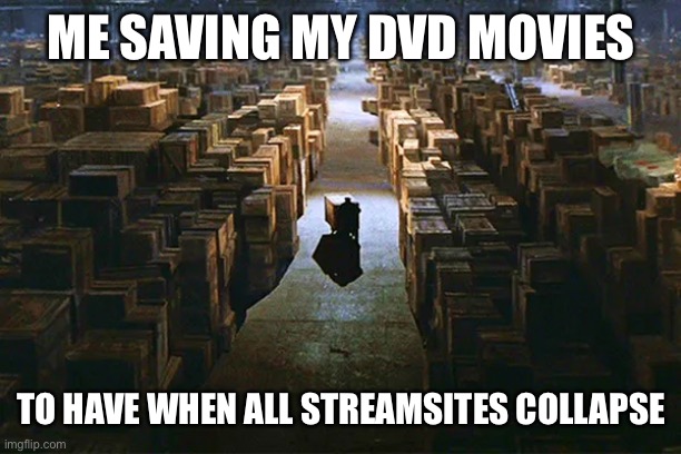 Indy | ME SAVING MY DVD MOVIES; TO HAVE WHEN ALL STREAMSITES COLLAPSE | image tagged in indiana jones | made w/ Imgflip meme maker
