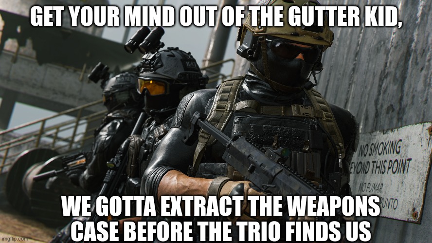 GET YOUR MIND OUT OF THE GUTTER KID, WE GOTTA EXTRACT THE WEAPONS CASE BEFORE THE TRIO FINDS US | made w/ Imgflip meme maker