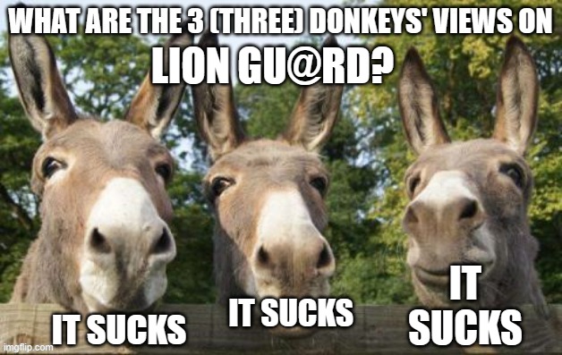 What are the 3 (three) donkeys' views on X | LION GU@RD? IT SUCKS; IT SUCKS; IT SUCKS | image tagged in what are the 3 three donkeys' views on x | made w/ Imgflip meme maker