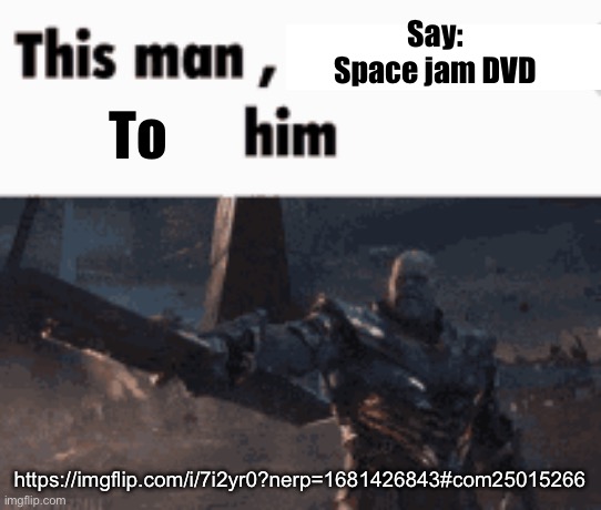 This man, _____ him | Say:
Space jam DVD; To; https://imgflip.com/i/7i2yr0?nerp=1681426843#com25015266 | image tagged in this man _____ him | made w/ Imgflip meme maker