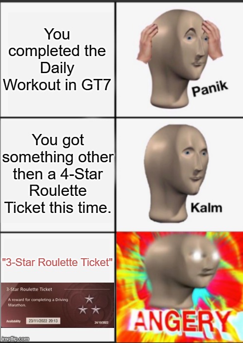 Yet another Gran Turismo 7 Panik Kalm Angery Meme. | You completed the Daily Workout in GT7; You got something other then a 4-Star Roulette Ticket this time. "3-Star Roulette Ticket" | image tagged in panik kalm angery,gran turismo 7,gran turismo,gt7,gt | made w/ Imgflip meme maker