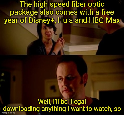 I'm like...yeah that's grreeaaat | The high speed fiber optic package also comes with a free year of Disney+, Hula and HBO Max; Well, I'll be illegal downloading anything I want to watch, so | image tagged in jake from state farm | made w/ Imgflip meme maker
