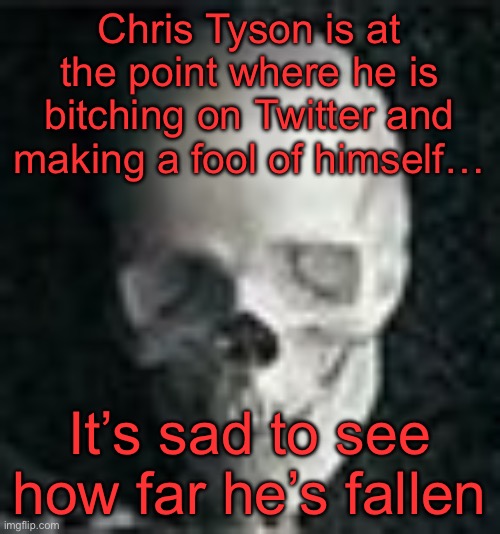 “You either die a hero, or live long enough to see yourself become the villain.” | Chris Tyson is at the point where he is bitching on Twitter and making a fool of himself…; It’s sad to see how far he’s fallen | image tagged in skull | made w/ Imgflip meme maker