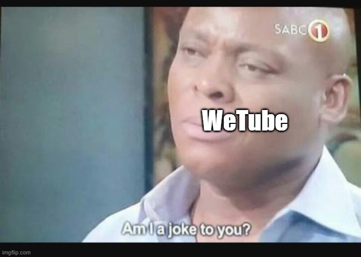 Am I a joke to you? | WeTube | image tagged in am i a joke to you | made w/ Imgflip meme maker