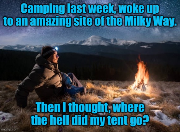 Under the stars | Camping last week, woke up to an amazing site of the Milky Way. Then I thought, where the hell did my tent go? | image tagged in camping guy,woke up under milky way,my tent has gone | made w/ Imgflip meme maker