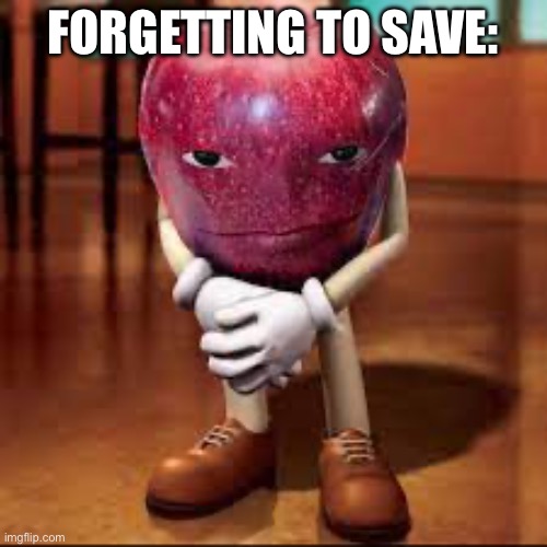 rizz apple | FORGETTING TO SAVE: | image tagged in rizz apple | made w/ Imgflip meme maker