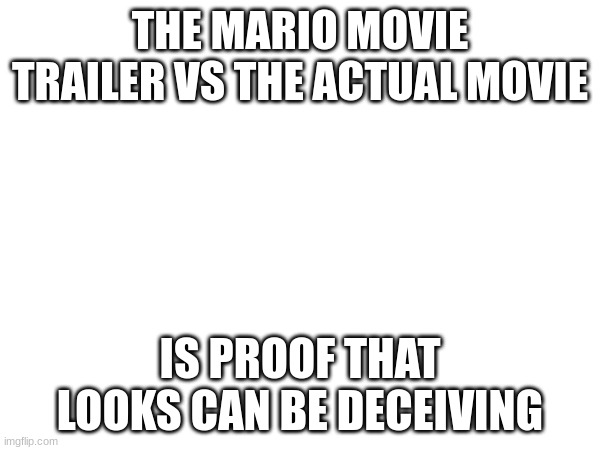 THE MARIO MOVIE TRAILER VS THE ACTUAL MOVIE; IS PROOF THAT LOOKS CAN BE DECEIVING | made w/ Imgflip meme maker