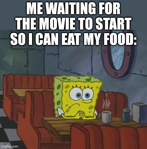 This is to relatable | ME WAITING FOR THE MOVIE TO START SO I CAN EAT MY FOOD: | image tagged in spongebob waiting,memes,relatable | made w/ Imgflip meme maker