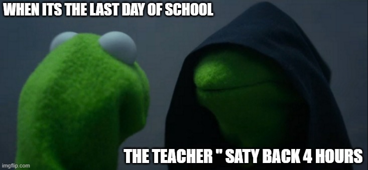 Evil Kermit | WHEN ITS THE LAST DAY OF SCHOOL; THE TEACHER " SATY BACK 4 HOURS | image tagged in memes,evil kermit | made w/ Imgflip meme maker
