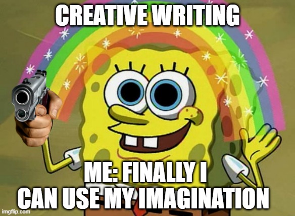 Imagination Spongebob Meme | CREATIVE WRITING; ME: FINALLY I CAN USE MY IMAGINATION | image tagged in memes,imagination spongebob | made w/ Imgflip meme maker