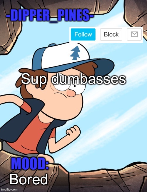 (In a respectful way) | Sup dumbasses; Bored | image tagged in -dipper_pines- announcement template | made w/ Imgflip meme maker