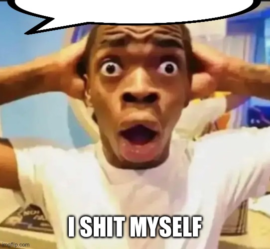 Post above shit themselves | I SHIT MYSELF | image tagged in surprised black guy | made w/ Imgflip meme maker