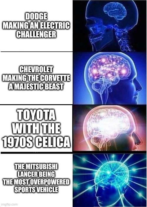Sports Vehicles | DODGE MAKING AN ELECTRIC CHALLENGER; CHEVROLET MAKING THE CORVETTE A MAJESTIC BEAST; TOYOTA WITH THE 1970S CELICA; THE MITSUBISHI LANCER BEING THE MOST OVERPOWERED SPORTS VEHICLE | image tagged in memes,expanding brain | made w/ Imgflip meme maker
