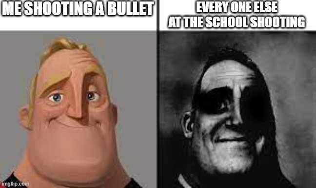 Normal and dark mr.incredibles | ME SHOOTING A BULLET; EVERY ONE ELSE AT THE SCHOOL SHOOTING | image tagged in normal and dark mr incredibles | made w/ Imgflip meme maker