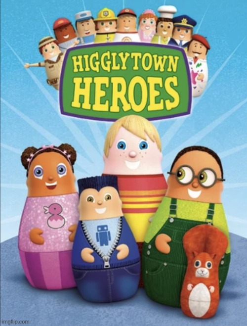 Higglytown heroes | image tagged in higglytown heroes | made w/ Imgflip meme maker
