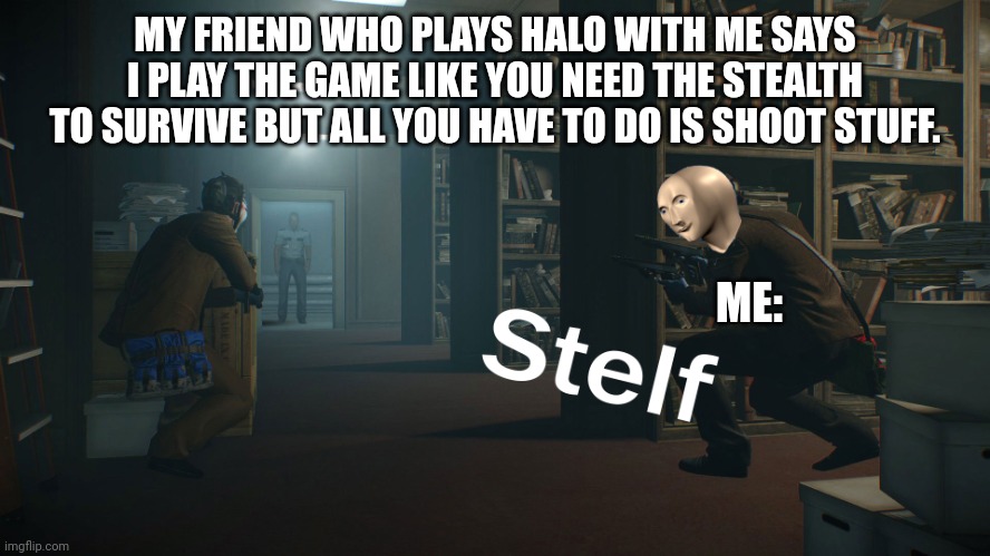 I treat most games with stealth tactics for some reason :> | MY FRIEND WHO PLAYS HALO WITH ME SAYS I PLAY THE GAME LIKE YOU NEED THE STEALTH TO SURVIVE BUT ALL YOU HAVE TO DO IS SHOOT STUFF. ME: | image tagged in stealth | made w/ Imgflip meme maker