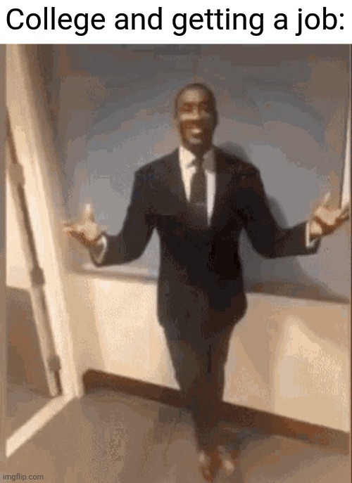 smiling black guy in suit | College and getting a job: | image tagged in smiling black guy in suit | made w/ Imgflip meme maker