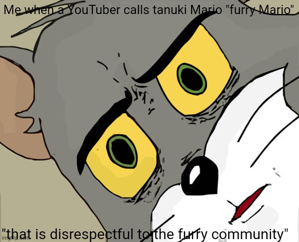 Unsettled Tom | Me when a YouTuber calls tanuki Mario "furry Mario"; "that is disrespectful to the furry community" | image tagged in memes,unsettled tom | made w/ Imgflip meme maker