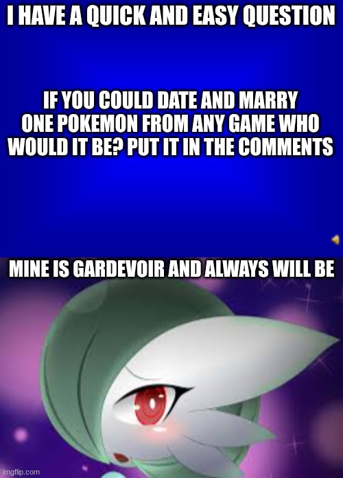 i would hust like to see your opinion not in personality nor looks just which one you love most | I HAVE A QUICK AND EASY QUESTION; IF YOU COULD DATE AND MARRY ONE POKEMON FROM ANY GAME WHO WOULD IT BE? PUT IT IN THE COMMENTS; MINE IS GARDEVOIR AND ALWAYS WILL BE | image tagged in jeopardy question,gardevoir | made w/ Imgflip meme maker