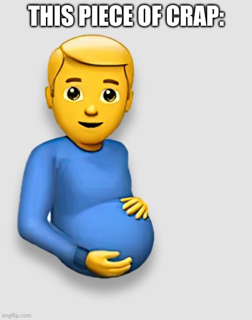 Pregnant Man Emoji | THIS PIECE OF CRAP: | image tagged in pregnant man emoji | made w/ Imgflip meme maker