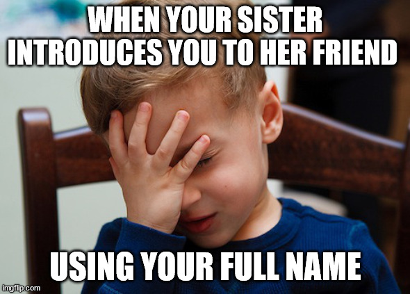 fml | WHEN YOUR SISTER INTRODUCES YOU TO HER FRIEND; USING YOUR FULL NAME | image tagged in that awkward moment,dating,hard times | made w/ Imgflip meme maker