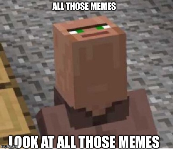 Minecraft Villager Looking Up | ALL THOSE MEMES; LOOK AT ALL THOSE MEMES | image tagged in minecraft villager looking up | made w/ Imgflip meme maker