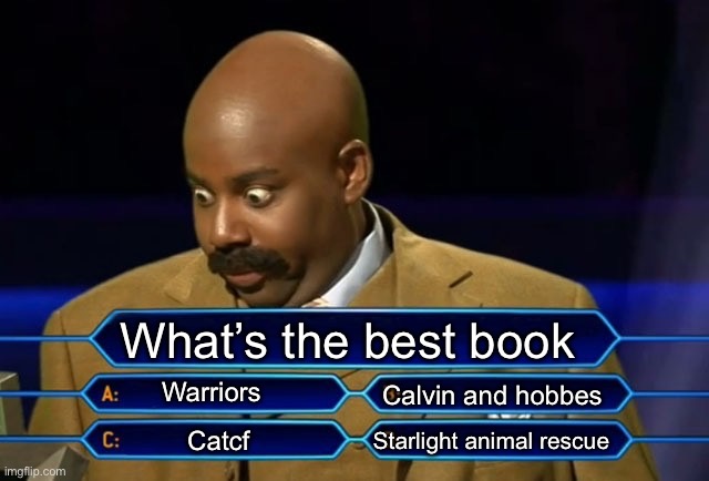 Definitely Warriors (BEST BOOK EVER!!!!!) | What’s the best book; Warriors; Calvin and Hobbes; Starlight animal rescue; Catcf | image tagged in who wants to be a millionaire | made w/ Imgflip meme maker