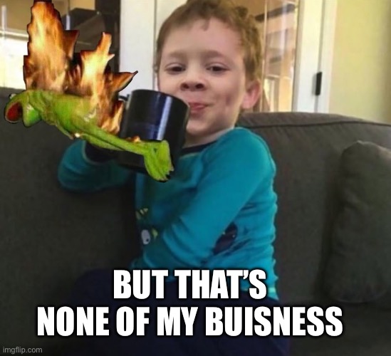 Smug kid with coffee cup on couch | BUT THAT’S NONE OF MY BUISNESS | image tagged in smug kid with coffee cup on couch | made w/ Imgflip meme maker