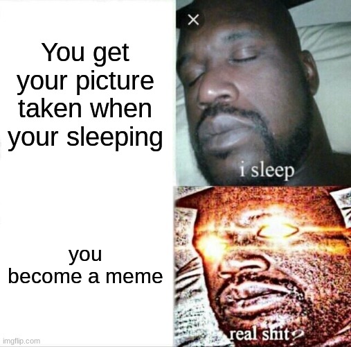 Sleeping Shaq Meme | You get your picture taken when your sleeping; you become a meme | image tagged in memes,sleeping shaq | made w/ Imgflip meme maker