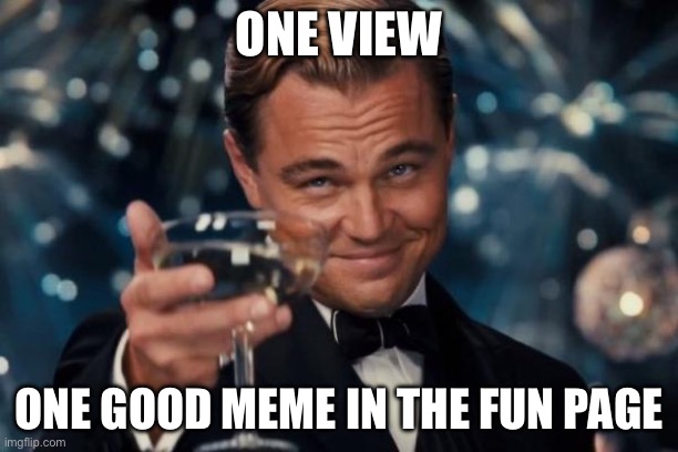 Just a view | ONE VIEW; ONE GOOD MEME IN THE FUN PAGE | image tagged in memes,leonardo dicaprio cheers | made w/ Imgflip meme maker