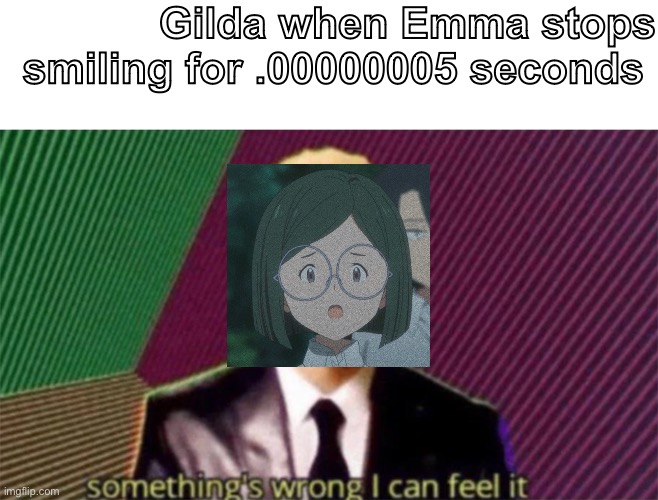 Lmao | Gilda when Emma stops smiling for .00000005 seconds | image tagged in something's wrong i can feel it | made w/ Imgflip meme maker