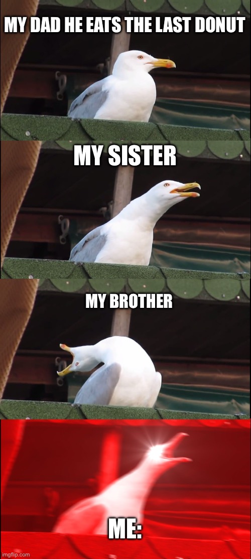 Inhaling Seagull | MY DAD HE EATS THE LAST DONUT; MY SISTER; MY BROTHER; ME: | image tagged in memes,inhaling seagull | made w/ Imgflip meme maker