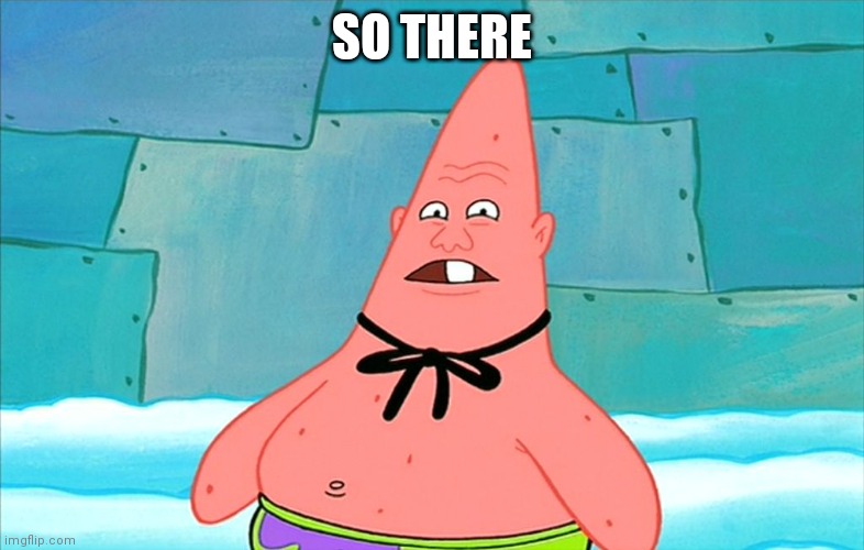 pin head patrick | SO THERE | image tagged in pin head patrick | made w/ Imgflip meme maker