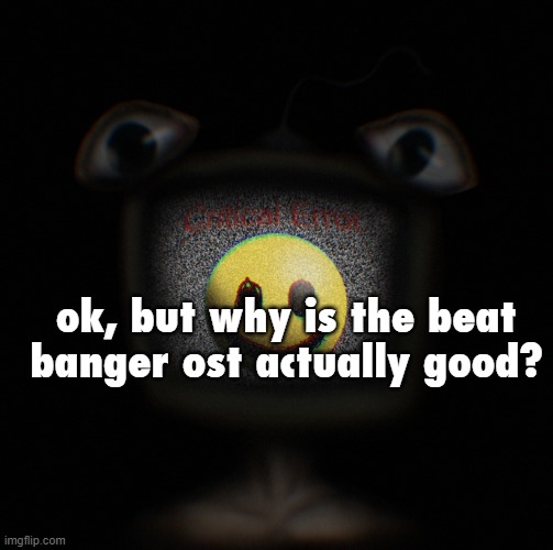 pls don't search up what beat banger is pls don't search up what beat banger is | ok, but why is the beat banger ost actually good? | image tagged in weirdcore screen thingy | made w/ Imgflip meme maker