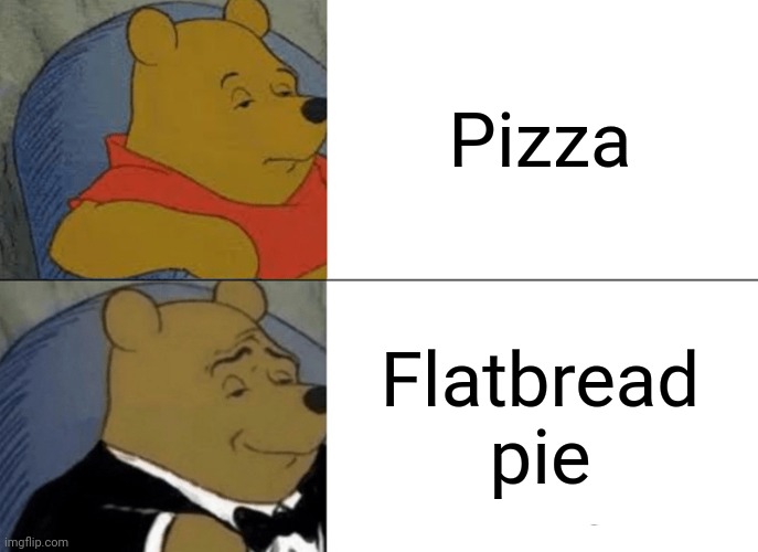 Tuxedo Winnie The Pooh | Pizza; Flatbread pie | image tagged in memes,tuxedo winnie the pooh,pizza,pie,fancy winnie the pooh meme,lol | made w/ Imgflip meme maker