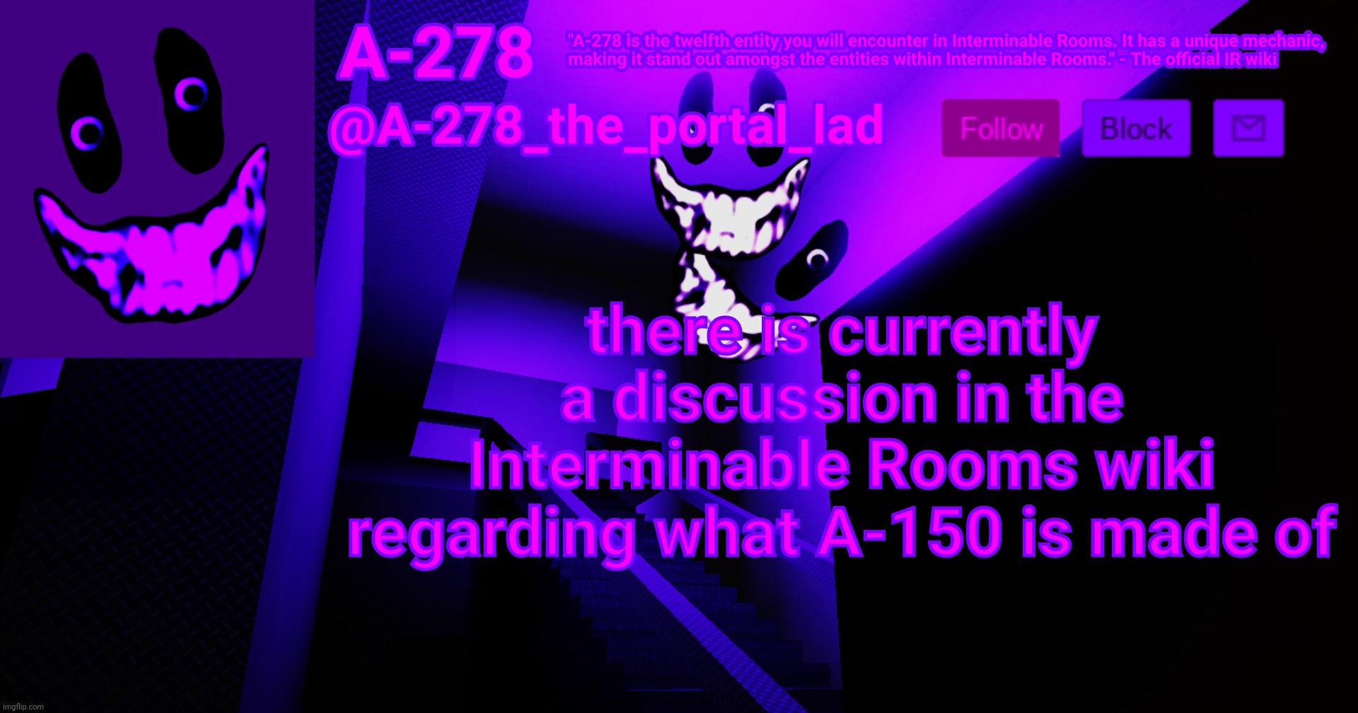 most recent reply in it says A-150 is made out of marker ink which in my opinion should become canon | there is currently a discussion in the Interminable Rooms wiki regarding what A-150 is made of | made w/ Imgflip meme maker