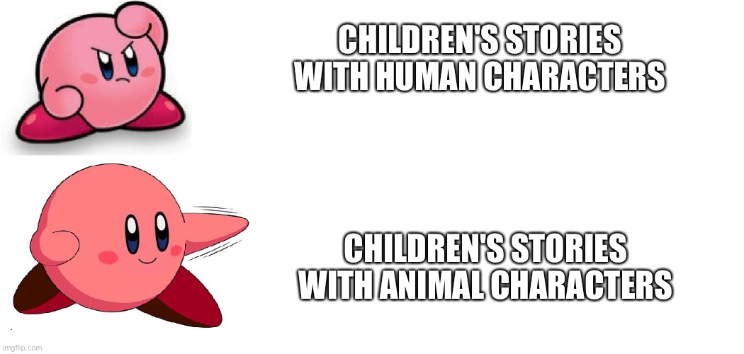 Animal characters win! | CHILDREN'S STORIES WITH HUMAN CHARACTERS; CHILDREN'S STORIES WITH ANIMAL CHARACTERS | image tagged in drake meme but it's kirby | made w/ Imgflip meme maker