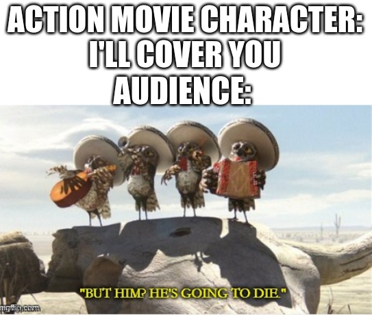 yeah he dead | ACTION MOVIE CHARACTER:
I'LL COVER YOU; AUDIENCE: | image tagged in action movies,death,classic movies,characters,movies | made w/ Imgflip meme maker