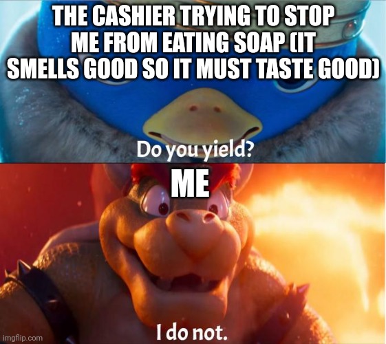 do you yield? i do not | THE CASHIER TRYING TO STOP ME FROM EATING SOAP (IT SMELLS GOOD SO IT MUST TASTE GOOD); ME | image tagged in do you yield i do not | made w/ Imgflip meme maker