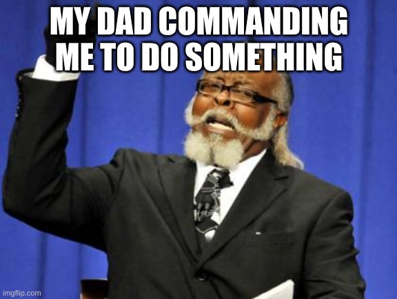 Too Damn High | MY DAD COMMANDING ME TO DO SOMETHING | image tagged in memes,too damn high | made w/ Imgflip meme maker