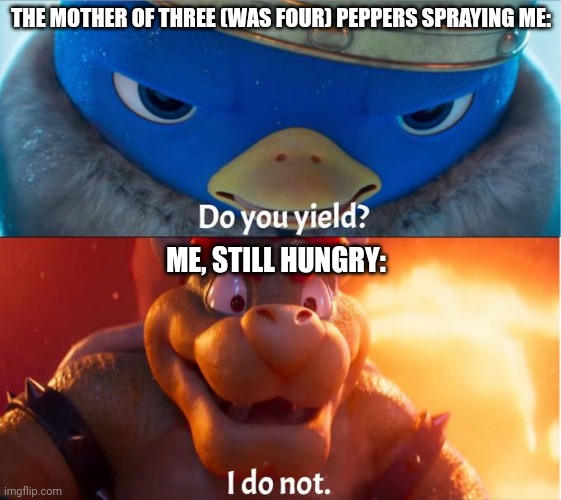 thisnis dark, even for me. | THE MOTHER OF THREE (WAS FOUR) PEPPERS SPRAYING ME:; ME, STILL HUNGRY: | image tagged in do you yield i do not,dark humor | made w/ Imgflip meme maker