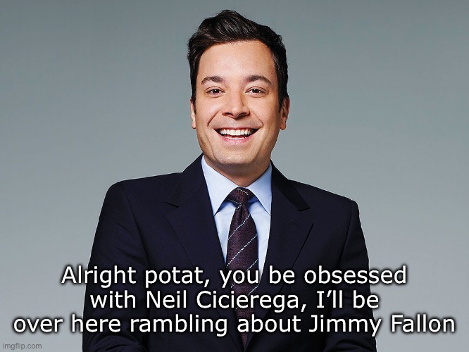 How can you not like this guy | Alright potat, you be obsessed with Neil Cicierega, I’ll be over here rambling about Jimmy Fallon | made w/ Imgflip meme maker