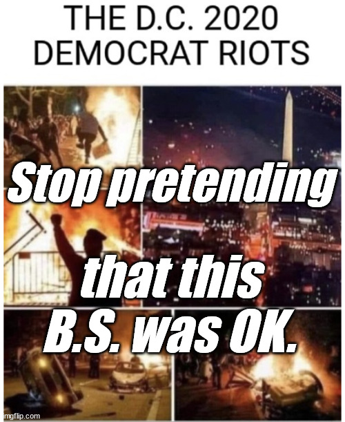 2020 'liberal' RIOTS | Stop pretending that this B.S. was OK. | image tagged in 2020 'liberal' riots | made w/ Imgflip meme maker