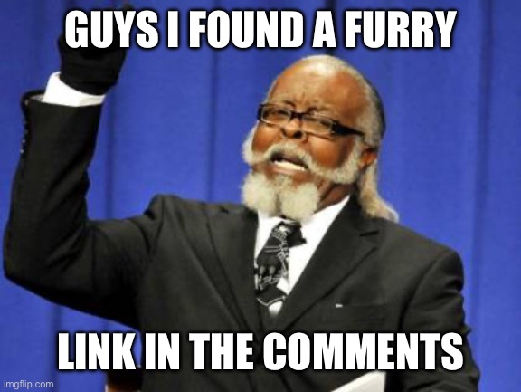 GO, DO A CRIME. | GUYS I FOUND A FURRY; LINK IN THE COMMENTS | image tagged in memes,too damn high | made w/ Imgflip meme maker