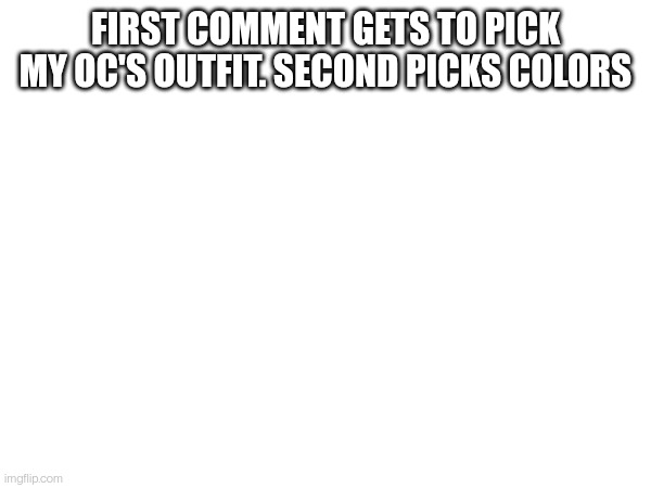 FIRST COMMENT GETS TO PICK MY OC'S OUTFIT. SECOND PICKS COLORS | made w/ Imgflip meme maker