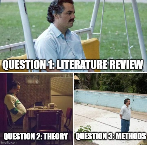 PhD Comprehensive Exam | QUESTION 1: LITERATURE REVIEW; QUESTION 3: METHODS; QUESTION 2: THEORY | image tagged in memes,sad pablo escobar,phd,grad school,comp exam | made w/ Imgflip meme maker