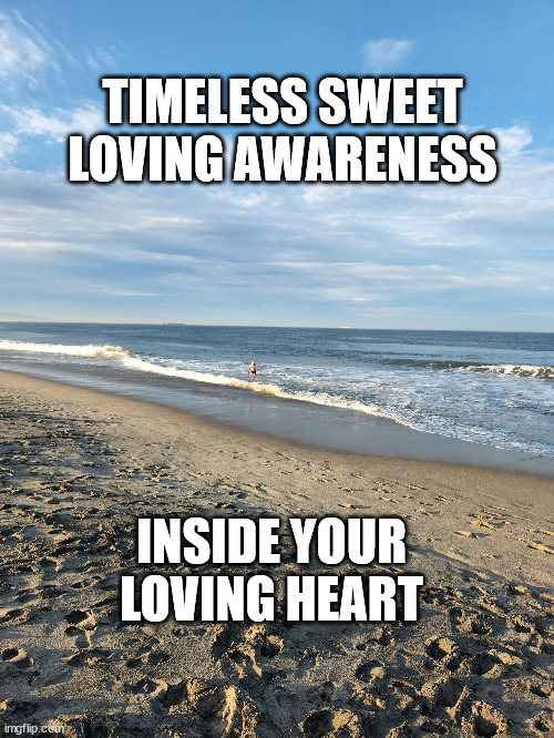 Love | TIMELESS SWEET LOVING AWARENESS; INSIDE YOUR LOVING HEART | image tagged in meditation | made w/ Imgflip meme maker