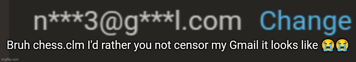 Come on man | Bruh chess.clm I'd rather you not censor my Gmail it looks like 😭😭 | made w/ Imgflip meme maker