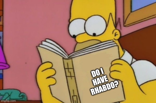 Rhabdo | DO I 
            HAVE 
              RHABDO? | image tagged in homer reading | made w/ Imgflip meme maker